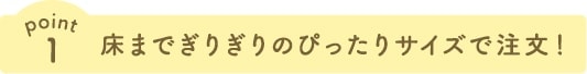 床までぎりぎりのぴったりサイズで注文！
