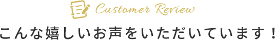 嬉しいお声を頂いてます。
