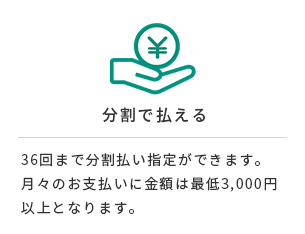 36回まで分割払い指定ができます。月々のお支払いに金額は最低3,000円以上となります。